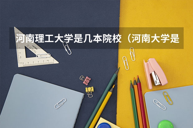 河南理工大学是几本院校（河南大学是几本?）