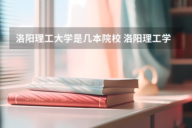 洛阳理工大学是几本院校 洛阳理工学院是几本