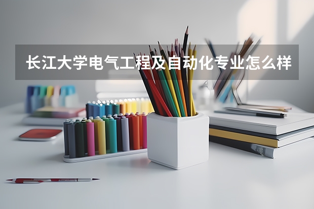 长江大学电气工程及自动化专业怎么样