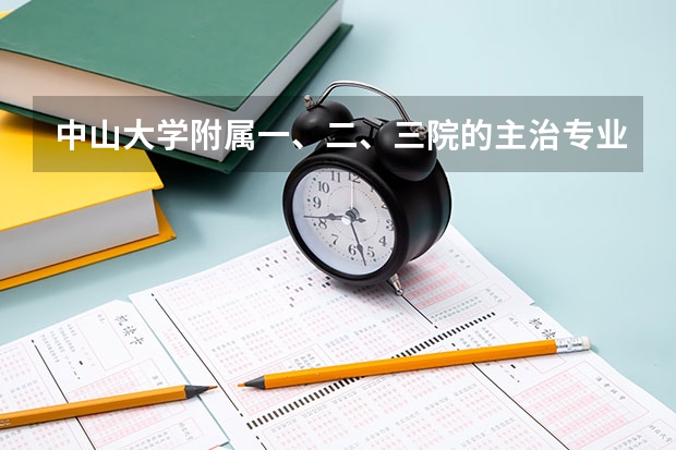 中山大学附属一、二、三院的主治专业是什么？
