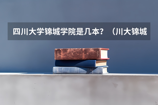 四川大学锦城学院是几本？（川大锦城学院是几本）