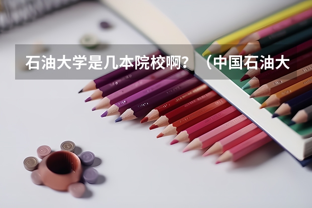 石油大学是几本院校啊？（中国石油大学青岛校区是几本？）