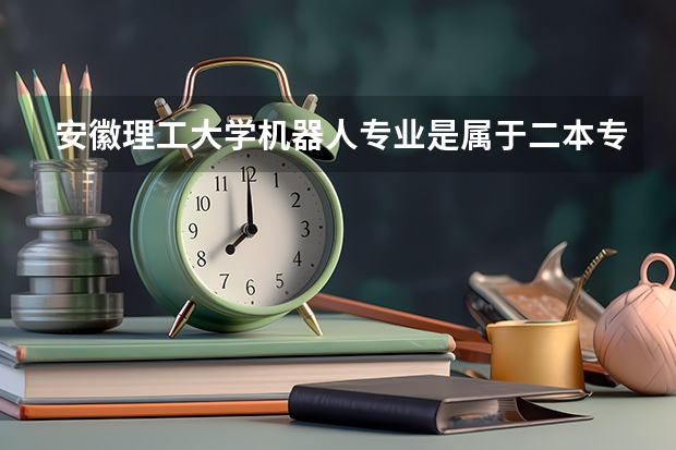 安徽理工大学机器人专业是属于二本专业吗？