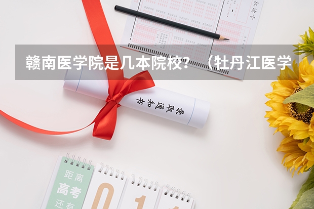 赣南医学院是几本院校？（牡丹江医学院是几本院校？）