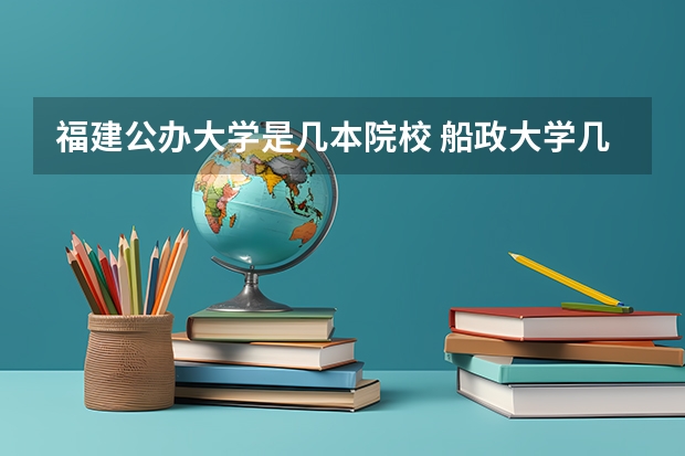 福建公办大学是几本院校 船政大学几本