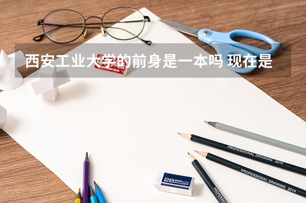 西安工业大学的前身是一本吗 现在是几本