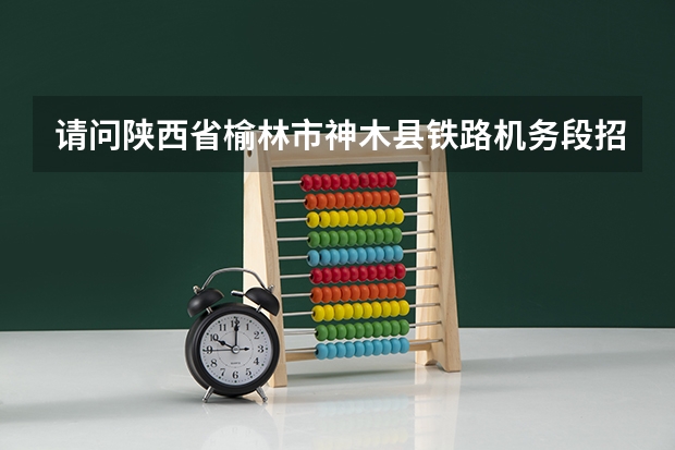 请问陕西省榆林市神木县铁路机务段招人吗？