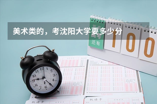 美术类的，考沈阳大学要多少分