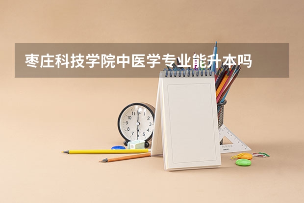 枣庄科技学院中医学专业能升本吗