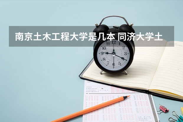 南京土木工程大学是几本 同济大学土木工程学院是几本呀