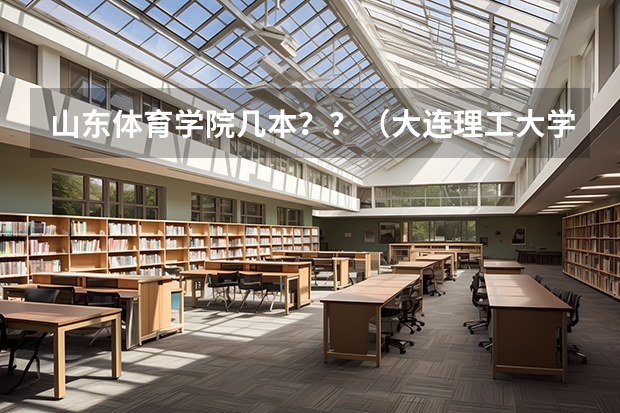 山东体育学院几本？？（大连理工大学是山体大学）