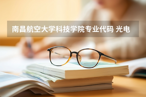 南昌航空大学科技学院专业代码 光电信息材料与器件专业是本科还是专科