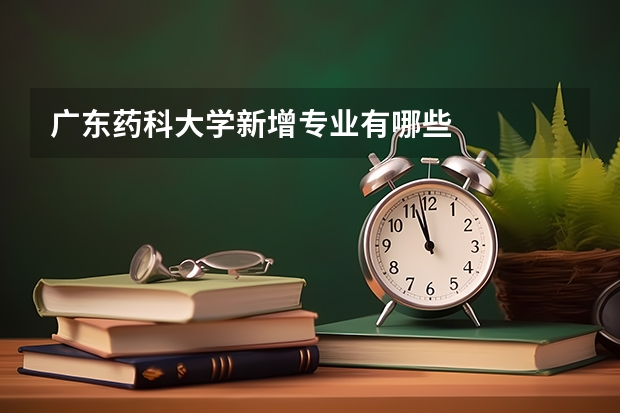 广东药科大学新增专业有哪些