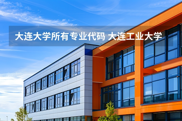 大连大学所有专业代码 大连工业大学艺术与信息工程学院代码及专业代码