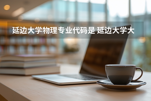 延边大学物理专业代码是 延边大学大学专业代码