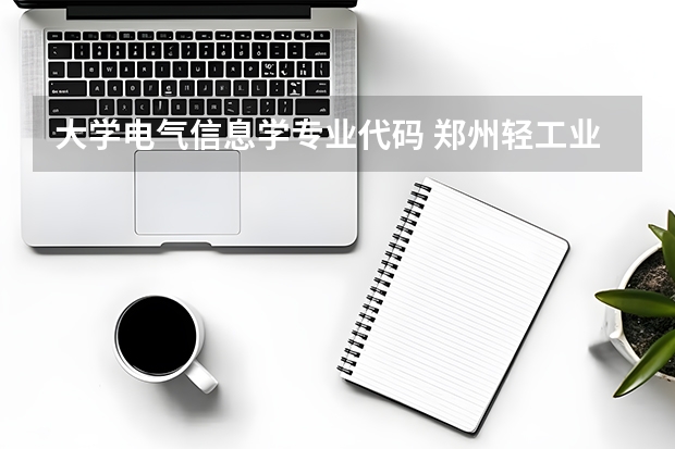 大学电气信息学专业代码 郑州轻工业大学电气信息工程学院自动化专业代码