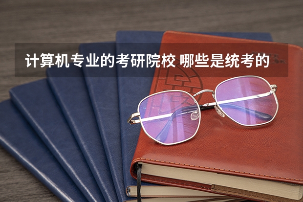 计算机专业的考研院校 哪些是统考的 哪些是非统考的