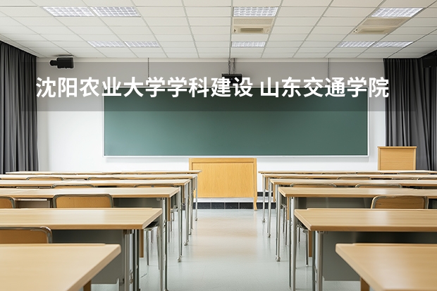 沈阳农业大学学科建设 山东交通学院各专业代码