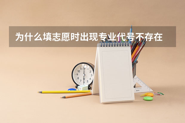 为什么填志愿时出现专业代号不存在