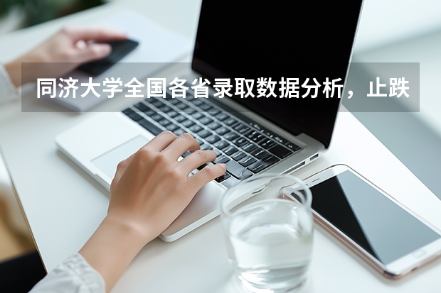 同济大学全国各省录取数据分析，止跌回升是主流！（高校代码、专业代码）