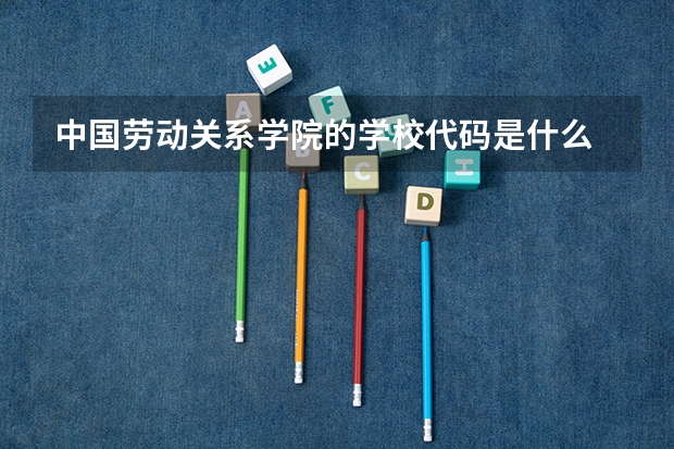 中国劳动关系学院的学校代码是什么
