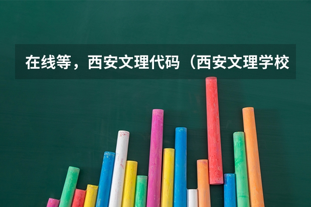 在线等，西安文理代码（西安文理学校专业代码）