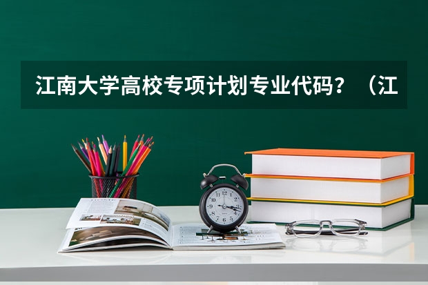 江南大学高校专项计划专业代码？（江苏大学专业组代号）