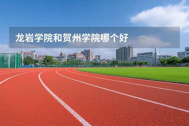 龙岩学院和贺州学院哪个好