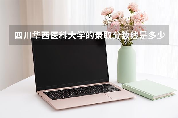 四川华西医科大学的录取分数线是多少？