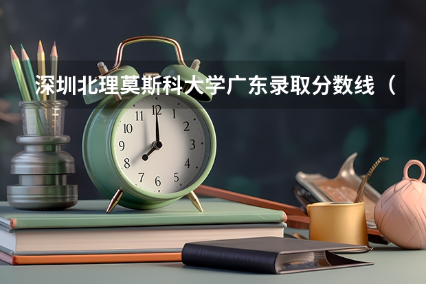 深圳北理莫斯科大学广东录取分数线（深圳北莫高考录取分数）