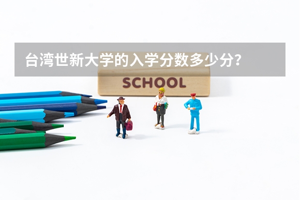 台湾世新大学的入学分数多少分?