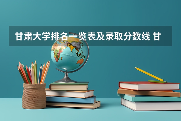 甘肃大学排名一览表及录取分数线 甘肃各大学录取分数线2025年
