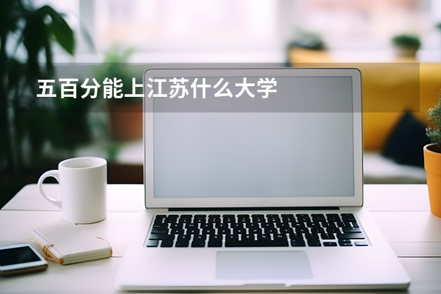 五百分能上江苏什么大学
