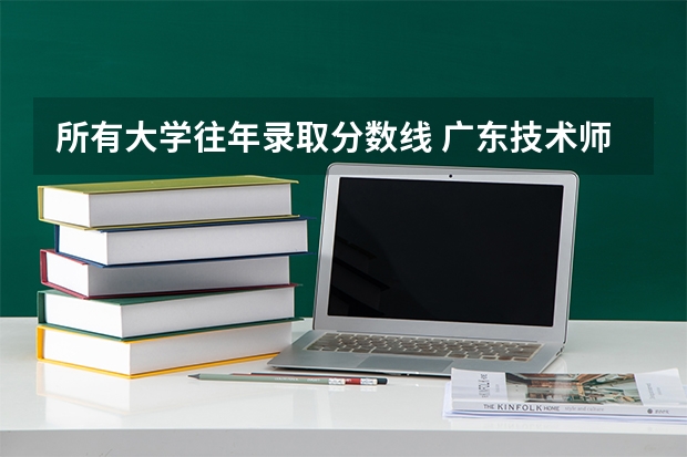 所有大学往年录取分数线 广东技术师范大学近三年本科录取分数线