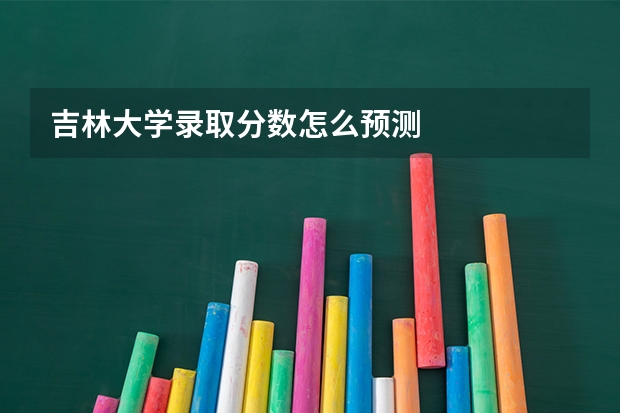 吉林大学录取分数怎么预测