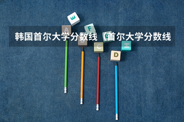 韩国首尔大学分数线（首尔大学分数线）