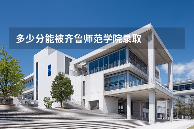 多少分能被齐鲁师范学院录取