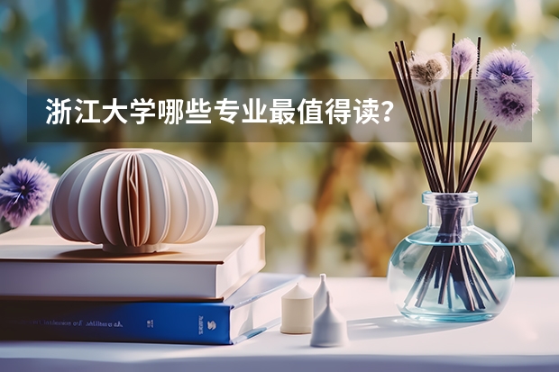 浙江大学哪些专业最值得读？