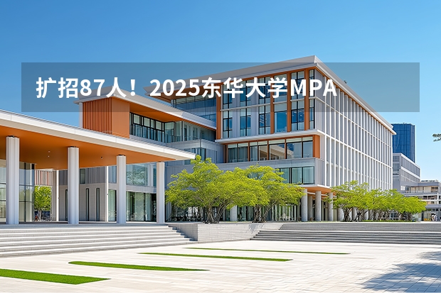 扩招87人！2025东华大学MPAcc拟录取名单及录取情况分析！（东华大学江苏录取分数线）