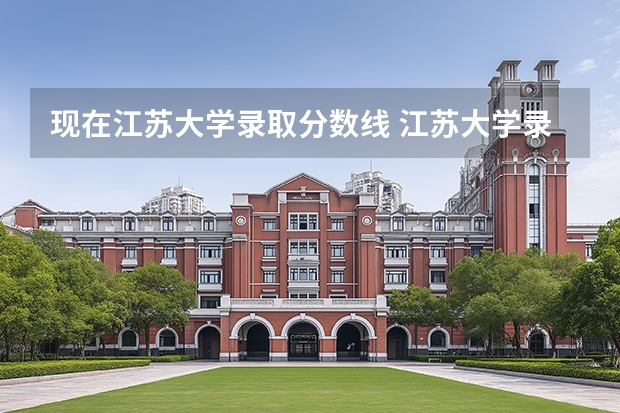 现在江苏大学录取分数线 江苏大学录取分数线一览表