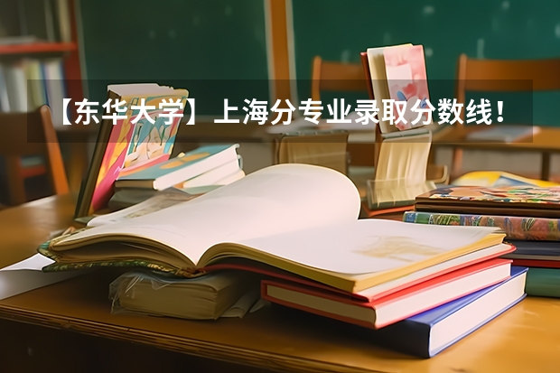 【东华大学】上海分专业录取分数线！最低541分（东华大学历史类录取分数线陕西省）