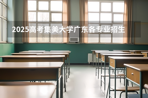 2025高考集美大学广东各专业招生人数（2026参考）