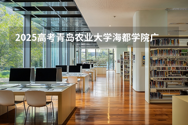 2025高考青岛农业大学海都学院广东各专业招生人数（2026参考）