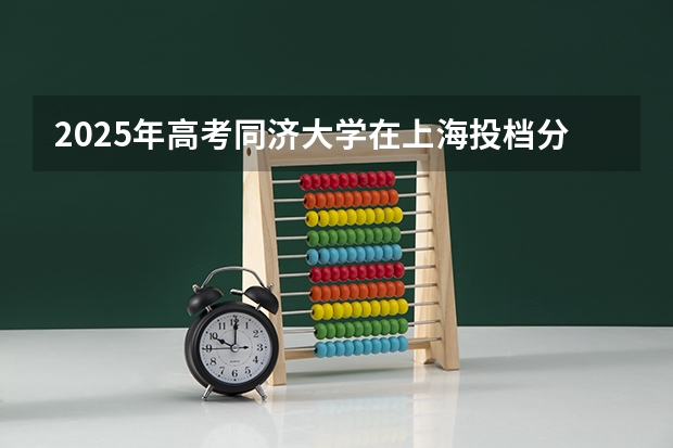 2025年高考同济大学在上海投档分数线（2026参考）