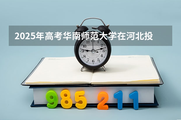 2025年高考华南师范大学在河北投档分数线（2026参考）