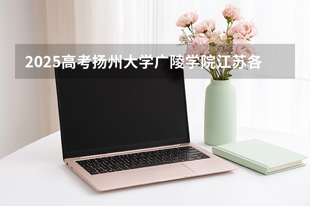 2025高考扬州大学广陵学院江苏各专业招生人数（2026参考）