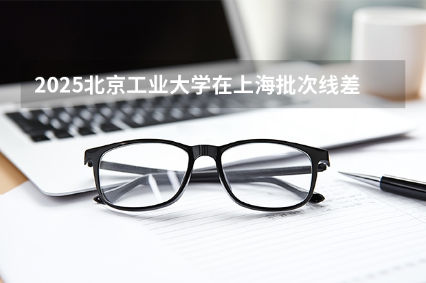 2025北京工业大学在上海批次线差