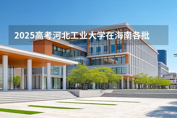 2025高考河北工业大学在海南各批次选科要求介绍（2026参考） 