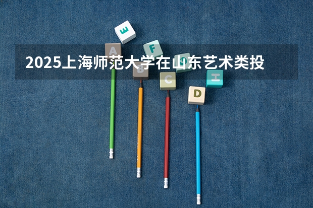 2025上海师范大学在山东艺术类投档分数线（2026年参考）