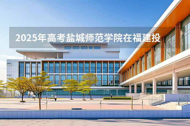 2025年高考盐城师范学院在福建投档分数线（2026参考）